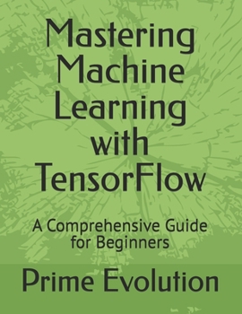 Paperback Mastering Machine Learning with TensorFlow: A Comprehensive Guide for Beginners Book