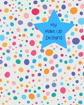 My Make Up Designs: Book of face chart templates for make up artist designers creations. Perfect for teens, students & professionals. Many colour & size bright dots design