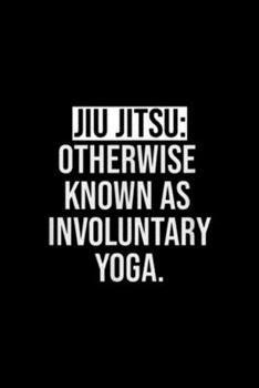 Jiu Jitsu: otherwise known as involutary yoga.: Jiu Jitsu Involuntary Yoga Funny Thought Journal/Notebook Blank Lined Ruled 6x9 100 Pages
