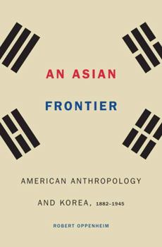 Hardcover An Asian Frontier: American Anthropology and Korea, 1882-1945 Book