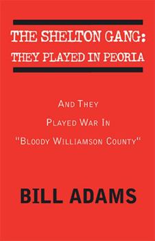 Hardcover The Shelton Gang: They Played in Peoria: And They Played War In ''Bloody Williamson County'' Book