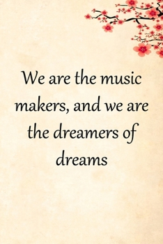 We are the music makers, and we are the dreamers of dreams: Lined Notebook / Journal Gift, 100 Pages, 6x9, Soft Cover, Matte Finish Inspirational Quotes Journal, Notebook, Diary, Composition Book