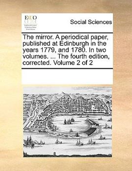 Paperback The mirror. A periodical paper, published at Edinburgh in the years 1779, and 1780. In two volumes. ... The fourth edition, corrected. Volume 2 of 2 Book