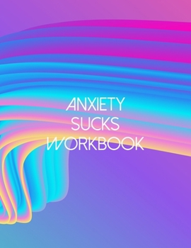 Anxiety Sucks Workbook: A Guided Journal For Self Discovery Towards A Life Of Happiness And Inner Peace