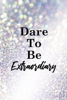 Dare To Be Extraordiary: All Purpose 6x9" Blank Lined Notebook Journal Way Better Than A Card Trendy Unique Gift Glitter Different