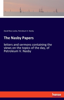 Paperback The Nasby Papers: letters and sermons containing the views on the topics of the day, of Petroleum V. Nasby Book