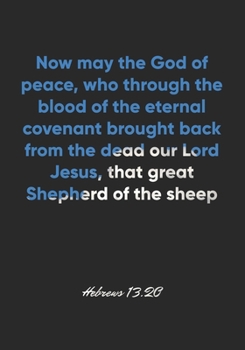 Paperback Hebrews 13: 20 Notebook: Now may the God of peace, who through the blood of the eternal covenant brought back from the dead our Lo Book