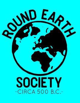 Paperback Round Earth Society: Circa 500 B.C.: A Notebook for Globe Earth Believers Who Troll Flat Earthers Book