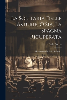 Paperback La Solitaria Delle Asturie, O Sia, La Spagna Ricuperata: Melodramma Di Felici Romani... [Italian] Book