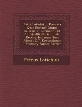 Paperback Petri Lotichii ... Poemata Quae Exstant Omnia Selectis P. Burmanni Et C.F. Quellii Notis Illustr. Recens. Notasque Suas Adiecit C.T. Kretzschmar - Pri [Latin] Book