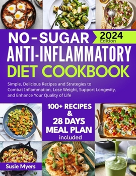 No-Sugar Anti-Inflammatory Diet Cookbook: Simple, Delicious Recipes and Strategies to Combat Inflammation, Lose Weight, Support Longevity, and Enhance Your Quality of Life