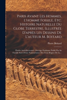 Paperback Paris Avant Les Hommes, L'homme Fossile, Etc. Histoire Naturelle Du Globe Terrestre, Illustrée D'après Les Dessins De L'auteur M. Boitard: Études Anté [French] Book