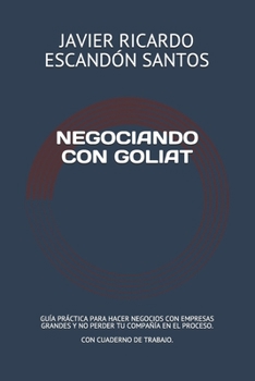 NEGOCIANDO CON GOLIAT: GUÍA PRÁCTICA PARA HACER NEGOCIOS CON EMPRESAS MÁS GRANDES Y NO PERDER TU COMPAÑÍA EN EL PROCESO (Spanish Edition)