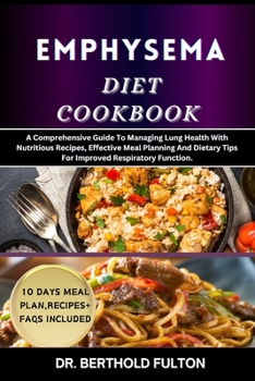 EMPHYSEMA DIET COOKBOOK: A Comprehensive Guide To Managing Lung Health With Nutritious Recipes, Effective Meal Planning And Dietary Tips For Improved Respiratory Function.