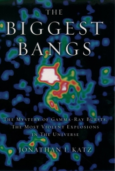The Biggest Bangs: The Mystery of Gamma-Ray Bursts, the Most Violent Explosions in the Universe