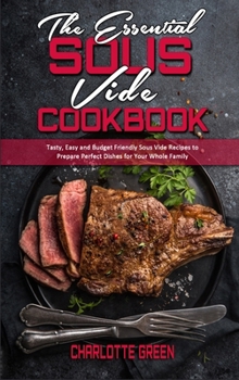 Hardcover The Essential Sous Vide Cookbook: Tasty, Easy and Budget Friendly Sous Vide Recipes to Prepare Perfect Dishes for Your Whole Family Book