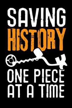 Paperback Saving History One Piece at a Time: Metal Detecting Log Book Keep Track of your Metal Detecting Statistics & Improve your Skills Gift for Metal Detect Book