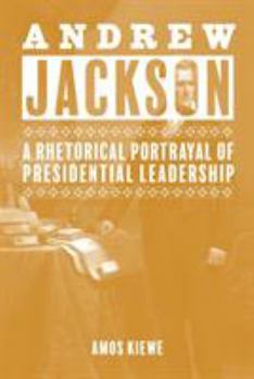 Hardcover Andrew Jackson: A Rhetorical Portrayal of Presidential Leadership Book