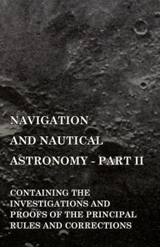 Paperback Navigation and Nautical Astronomy - Part II. Containing the Investigations and Proofs of the Principal Rules and Corrections Book