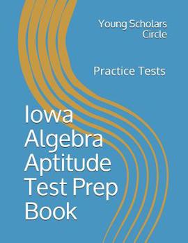 Paperback Iowa Algebra Aptitude Test Prep Book: Full Length Mock Tests Book