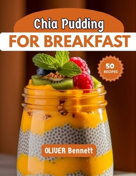 Chia Pudding For Breakfast: Nourishing, Delicious & Easy Chia Pudding Recipes to Energize Your Mornings