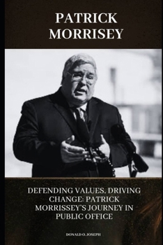 PATRICK MORRISEY: Defending Values, Driving Change: Patrick Morrissey’s Journey in Public Office (POLITICIAL SERIES BOOKS)