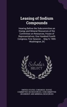 Leasing of sodium compounds: hearing before the Subcommittee on Energy and Mineral Resources of the Committee on Resources, House of Representatives, ... first session ... May 9, 1995--Washington, DC