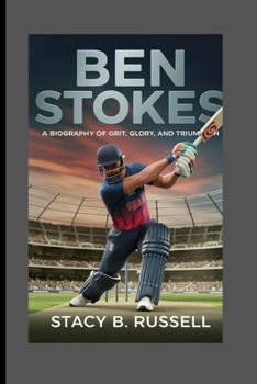 BEN STOKES: BIOGRAPHY OF GRIT, GLORY, AND TRIUMPH