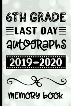 6th Grade Last Day Autographs 2019 - 2020 Memory Book: Keepsake For Students and Teachers  - Blank Book To Sign and Write Special Messages & Words of Inspiration for Sixth Grade Students & Teachers