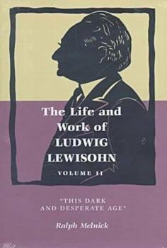 Hardcover The Life and Work of Ludwig Lewisohn: Volume II, This Dark and Desperate Age Book