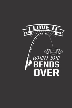 I love it when she bends over: Notebook for fish lover fisherman, fishing journal for Adult, paper book for father/dad birth day gifts from ... 120 pages for recording fishing notes