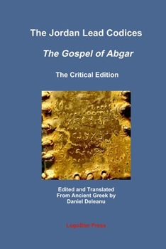 Paperback The Jordan Lead Codices: The Gospel of Abgar, The Critical Edition - Edited and Translated From Ancient Greek by Daniel Deleanu Book