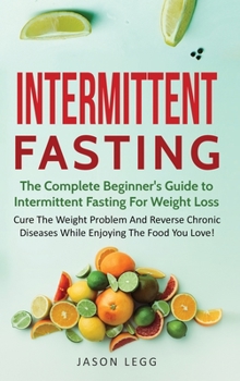 Hardcover Intermittent Fasting: The Complete Beginner's Guide to Intermittent Fasting For Weight Loss: Cure The Weight Problem And Reverse Chronic Dis Book