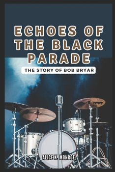 Echoes of the Black Parade: The Story of Bob Bryar: From My Chemical Romance to Personal Struggles – A Drummer's Journey (INTRIGUING BIOGRAPHIES)