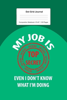 Paperback Dot Grid Journal Composition Notebook: For My Job Is Top Secret Gift I 120 Dotted Pages Pattern for Writing, Drawing, Doodling I Bullet Planer, Diary, Book