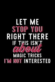 Paperback Let Me Stop You Right There If This Isn't About Magic Tricks I'm Not Interested: Notebook for Magic Tricks Lover - Great Christmas & Birthday Gift Ide Book