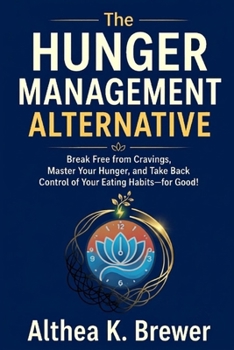 The Hunger Management Alternative: Break Free from Cravings, Master Your Hunger, and Take Back Control of Your Eating Habits—for Good!