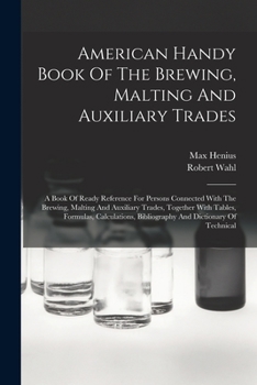 Paperback American Handy Book Of The Brewing, Malting And Auxiliary Trades: A Book Of Ready Reference For Persons Connected With The Brewing, Malting And Auxili Book