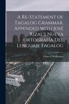 A Re-statement of Tagalog Grammar. Appended With José Rizal's Nueva Ortografía Del Lenguaje Tagalog