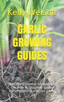 Paperback Garlic Growing Guides: Get The Essential Knowledge On How To Properly Grow, harvest, store, and use garlic Book