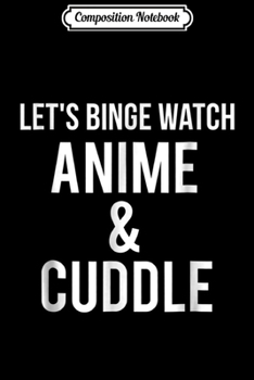 Composition Notebook: Let's Binge Watch Anime And Cuddle Journal/Notebook Blank Lined Ruled 6x9 100 Pages
