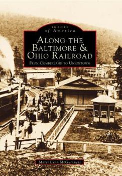 Along the Baltimore & Ohio Railroad: From Cumberland to Uniontown - Book  of the Images of America: Pennsylvania