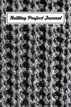 Knitting Project Journal: An Organizer to Record Work Progress, Patterns, Ideas, and Making Notes