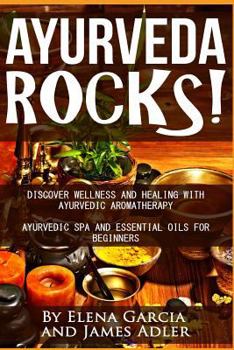 Paperback Ayurveda Rocks!: Discover Wellness and Healing with Ayurvedic Aromatherapy. Ayurvedic Spa and Essential Oils for Beginners Book