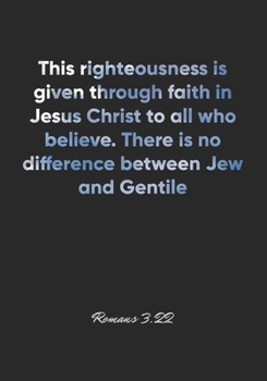 Paperback Romans 3: 22 Notebook: This righteousness is given through faith in Jesus Christ to all who believe. There is no difference betw Book