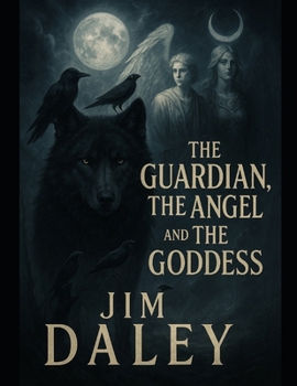 The Guardian, The Angel, and the Goddess: One Man's Journey Into Darkness, and The Way Home