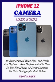 Paperback iPhone 12 Camera User Guide: An Easy Manual With Tips And Tricks For Beginners And Professionals On How To Use The iPhone 12 Series Cameras To Take Book