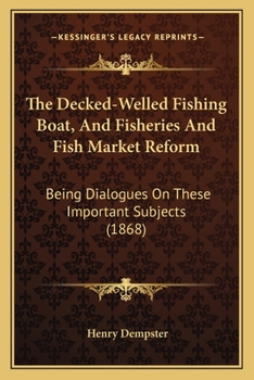 Paperback The Decked-Welled Fishing Boat, And Fisheries And Fish Market Reform: Being Dialogues On These Important Subjects (1868) Book