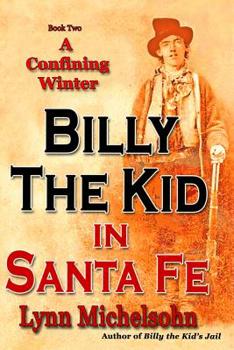A Confining Winter: Billy the Kid and Dirty Dave Rudabaugh, Choctaw Kelly, Bull Shit Jack Pierce and Slap Jack Bill, the Pride of the Panhandle Locked in Santa Fe's Jail
