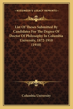 Paperback List Of Theses Submitted By Candidates For The Degree Of Doctor Of Philosophy In Columbia University, 1872-1910 (1910) Book